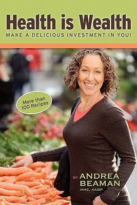 Health Is Wealth - Make a Delicious Investment in You! by Beaman, Andrea