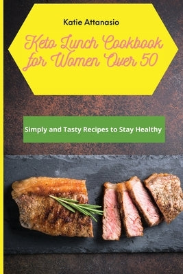Keto Lunch Cookbook for Women Over 50: Simply and Tasty Recipes to Stay Healthy by Attanasio, Katie