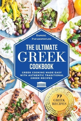 The Ultimate Greek Cookbook: Greek Cooking Made Easy with Authentic Traditional Greek Recipes by Papadopoulos, Daphne