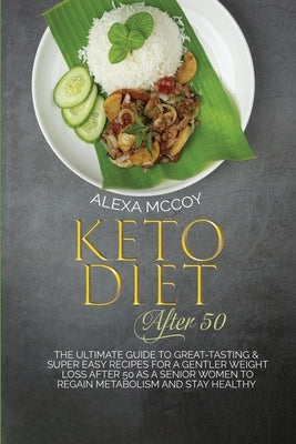 Keto Diet After 50: The Ultimate Guide To Great-Tasting & Super Easy Recipes For a Gentler Weight Loss After 50 As A Senior Women To Regai by McCoy, Alexa