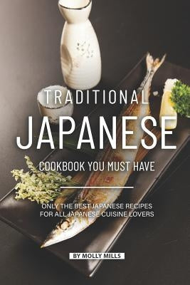 Traditional Japanese Cookbook You Must Have: Only the Best Japanese Recipes for all Japanese cuisine lovers by Mills, Molly