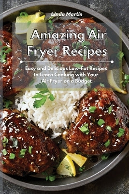 Amazing Air Fryer Recipes: Easy and Delicious Low-Fat Recipes to Learn Cooking with Your Air Fryer on a Budget by Martin, Linda