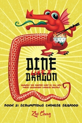 Dine Like a Dragon: Scrumptious Chinese Seafood: Awaken the Master Chef in you with these Legendary Chinese Recipes by Cheng, Ziyi