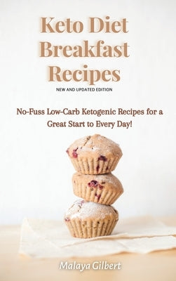 Keto Diet Breakfast Recipes: No-Fuss Low-Carb Ketogenic Recipes for a Great Start to Every Day! by Gilbert, Malaya