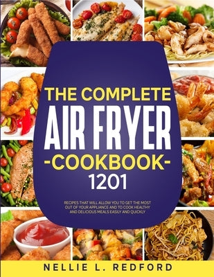 The Complete Air Fryer Cookbook: 1201 Recipes That Will Allow You To Get The Most Out Of Your Appliance And To Cook Healthy And Delicious Meals Easily by Redford, Nellie L.