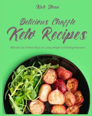 Delicious Chaffle Keto Recipes: Ultimate List of Great Ideas for Losing Weight and Feeling Awesome by Sloan, Kate