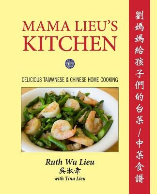 Mama Lieu's Kitchen: A Cookbook Memoir of Delicious Taiwanese and Chinese Home Cooking for My Children by Lieu, Ruth Wu