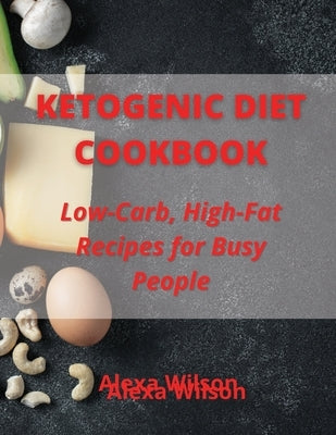 Ketogenic Diet Cookbook: Low-Carb, High-Fat Recipes for Busy People by Wilson, Alexa