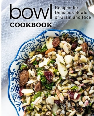Bowl Cookbook: Recipes for Delicious Bowls of Grain and Rice by Press, Booksumo