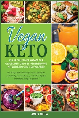 Vegan Keto: Ein produktiver Ansatz für Gesundheit und Fettverbrennung mit der Keto-Diät für Veganer; Der 30-Tage-Mahlzeitenplan fü by Migha, Amira