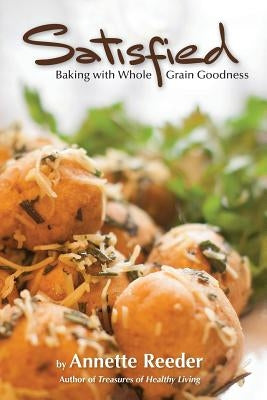 Satisfied: Baking with Whole Grain Goodness by Reeder, Annette