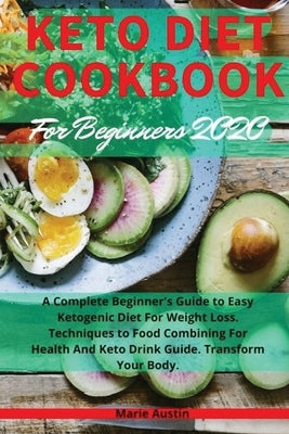 Keto Diet Cookbook for Beginners: A Complete Beginner's Guide to Easy Ketogenic Diet for Weight Loss. Techniques to Food Combining for Health and Keto by Austin, Marie