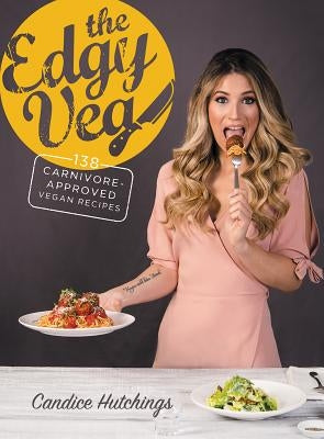 The Edgy Veg: 138 Carnivore-Approved Vegan Recipes by Hutchings, Candice