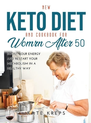 New Keto Diet and Cookbook for Women After 50: Boost Your Energy and Restart Your Metabolism in a Healthy Way by Kreps, Kate