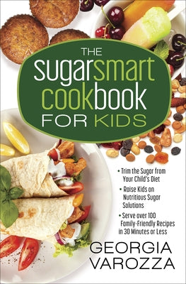 The Sugar Smart Cookbook for Kids: *Trim the Sugar from Your Child's Diet *Raise Kids on Nutritious Sugar Solutions *Serve Over 100 Family-Friendly Re by Varozza, Georgia