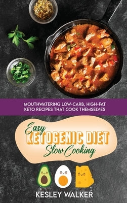 Easy Ketogenic Diet Slow Cooking: Mouthwatering Low-Carb, High-Fat Keto Recipes That Cook Themselves by Walker, Kesley
