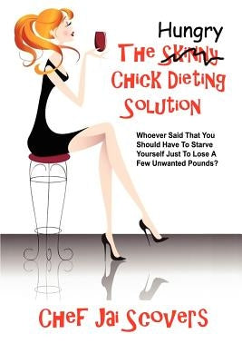 Hungry Chick Dieting Solution: Whoever Said That You Should Have To Starve Yourself Just To Lose A Few Unwanted Pounds? by Scovers, Chef Jai