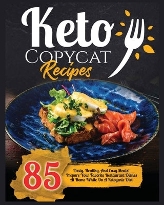 Keto Copycat Recipes: 85 Tasty, Healthy and Easy Recipes to Prepare Your Favourite Restaurant Dishes at Home While on a Keto Diet by Parkinson, Angela