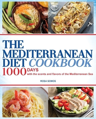 The Mediterranean Diet Cookbook: 1000 Days with the Scents and Flavors of the Mediterranean Sea by Somos, Rosa