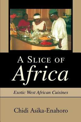 A Slice of Africa: Exotic West African Cuisines by Asika-Enahoro, Chidi