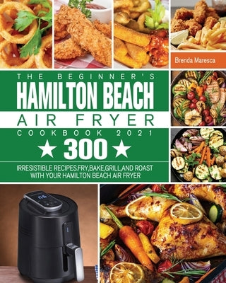 The Beginner's Hamilton Beach Air Fryer Cookbook 2021 by Maresca, Brenda