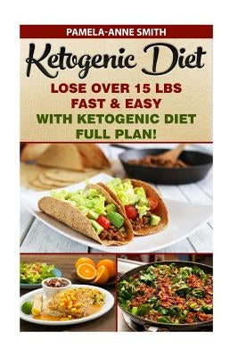 Ketogenic Diet: Lose Over 15 Lbs Fast & Easy With Ketogenic Diet Full Plan!: Ketogenic Diet, Ketogenic Diet For Weight Loss, Ketogenic by Smith, Pamela-Anne Smith Anne
