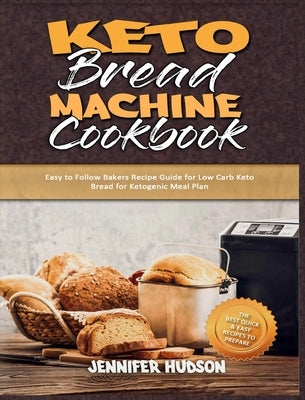 Keto Bread Machine Cookbook: Easy to Follow Bakers Recipe Guide for Low Carb Keto Bread for Ketogenic Meal Plan by Hudson, Jennifer