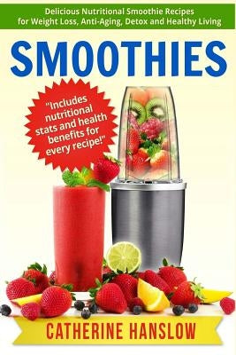 Smoothies: Delicious Nutritional Smoothie Recipes for Weight Loss, Anti-Aging, Detox and Healthy Living by Hanslow, Catherine