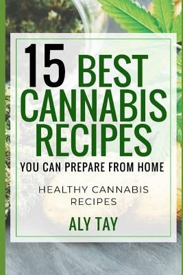 15 Best Cannabis Recipes You Can Prepare from Home: Healthy Cannabis Recipes That Heals You by Taiwo Hassan, Alimi