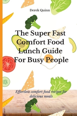 The Super Fast Comfort Food Lunch Guide For Busy People: Effortless comfort food recipes for delicious meals by Quinn, Derek