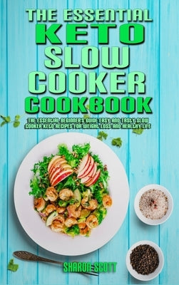 The Essential Keto Slow Cooker Cookbook: The Essential Beginner's Guide Easy And Tasty Slow Cooker Keto Recipes For Weight Loss And Healthy Life by Scott, Sharon