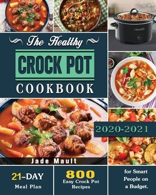 The Healthy Crock Pot Cookbook: 800 Easy Crock Pot Recipes with 21-Day Meal Plan for Smart People on a Budget. by Mault, Dr Jade