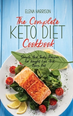 The Complete Keto Diet Cookbook: Simple And Tasty Recipes For Weight Loss And Burn Fat by Harrison, Elena