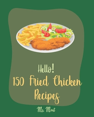 Hello! 150 Fried Chicken Recipes: Best Fried Chicken Cookbook Ever For Beginners [Chicken Breast Recipes, Air Fryer Chicken Recipe, Chicken Parmesan R by Meat
