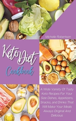 Keto Diet Cookbook: A Wide Variety Of Tasty Keto Recipes For Your Side Dishes, Appetizers, Snacks, and Drinks That Will Make Your Meals Al by Robertson, Michelle