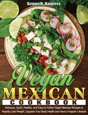 Vegan Mexican Cookbook: Delicious, Quick, Healthy, and Easy to Follow Vegan Mexican Recipes to Rapidly Lose Weight, Upgrade Your Body Health a by Ramirez, Kenneth