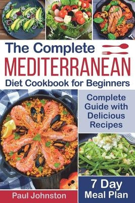 The Complete Mediterranean Diet Cookbook for Beginners: Complete Mediterranean Diet Guide with Delicious Recipes and a 7 Day Meal Plan by Johnston, Paul