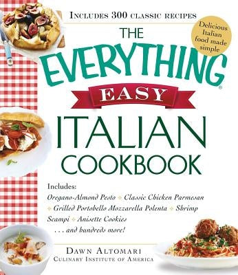 The Everything Easy Italian Cookbook: Includes Oregano-Almond Pesto, Classic Chicken Parmesan, Grilled Portobello Mozzarella Polenta, Shrimp Scampi, A by Altomari-Rathjen, Dawn