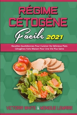 Régime Cétogène Facile 2021: Recettes Quotidiennes Pour Cuisiner De Délicieux Plats Cétogènes Faits Maison Pour Une Vie Plus Saine (Keto Diet Made by White, Victoria