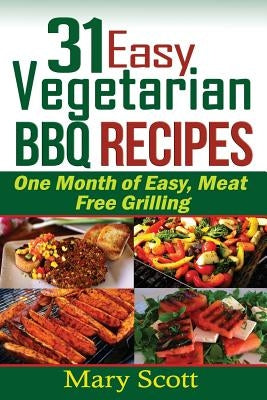 31 Easy Vegetarian BBQ Recipes: One Month of Easy, Meat Free Grilling by Senter, Eilene L.