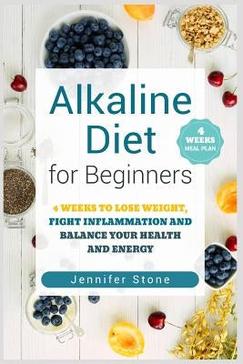 Alkaline Diet for Beginners: 4 Weeks to Lose Weight, Fight Inflammation and Balance Your Health and Energy by Stone, Jennifer