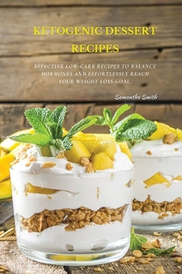 Ketogenic Dessert Recipes: Effective Low-Carb Recipes To Balance Hormones And Effortlessly Reach Your Weight Loss Goal. by Smith, Samantha