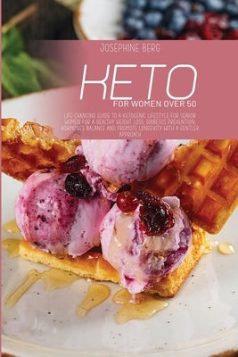 Keto For Women Over 50: Life-Changing Guide To A Ketogenic Lifestyle For Senior Women For A Healthy Weight Loss, Diabetes Prevention, Hormones by Berg, Josephine