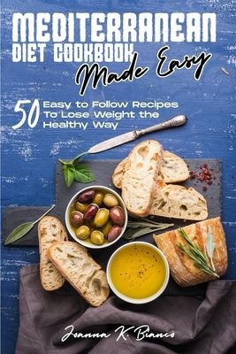 Mediterranean Diet Cookbook Made Easy: 50 Easy to Follow Recipes To Lose Weight the Healthy Way by Bianco, Joanna K.