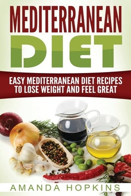 Mediterranean Diet: Easy Mediterranean Diet Recipes to Lose Weight and Feel Great by Hopkins, Amanda