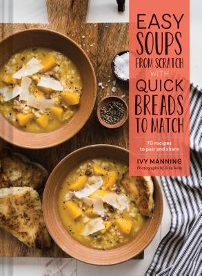 Easy Soups from Scratch with Quick Breads to Match: 70 Recipes to Pair and Share (Soup Cookbook, Low Calorie Cookbook, Crockpot Cookbook) by Manning, Ivy