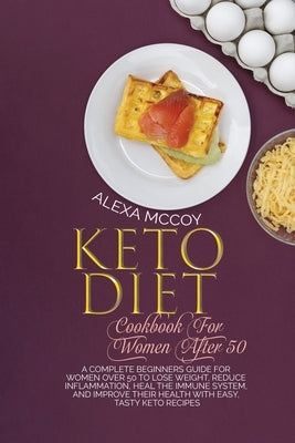 Keto Diet Cookbook For Women After 50: A Complete Beginners Guide For Women Over 50 To Lose Weight, Reduce Inflammation, Heal The Immune System, And I by McCoy, Alexa