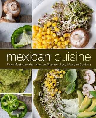 Mexican Cuisine: From Mexico to Your Kitchen Discover Easy Mexican Cooking by Press, Booksumo