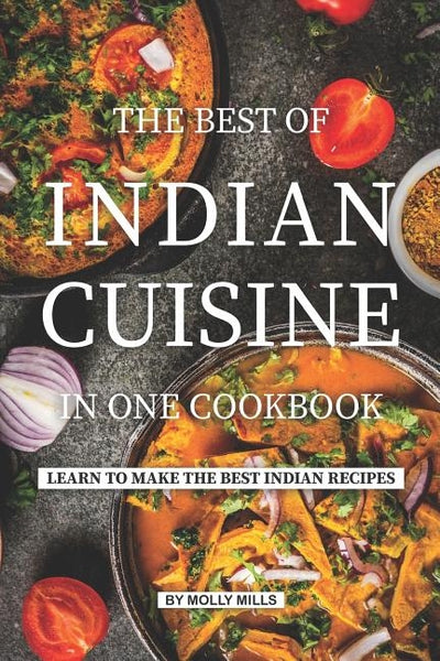 The Best of Indian Cuisine in one Cookbook: Learn to make the best Indian Recipes by Mills, Molly