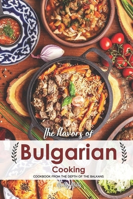 The Flavors of Bulgarian Cooking: Cookbook from the Depth of the Balkans by Mills, Molly